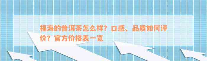 福海的普洱茶怎么样？口感、品质如何评价？官方价格表一览