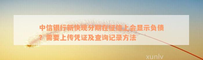 中信银行新快现分期在征信上会显示负债？需要上传凭证及查询记录方法