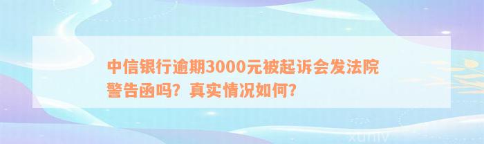 中信银行逾期3000元被起诉会发法院警告函吗？真实情况如何？