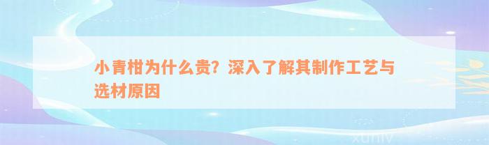 小青柑为什么贵？深入了解其制作工艺与选材原因