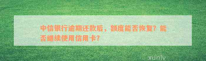 中信银行逾期还款后，额度能否恢复？能否继续使用信用卡？