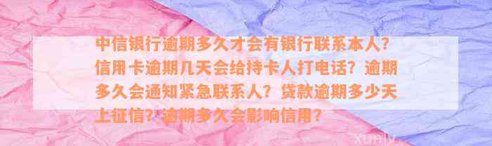 中信银行逾期多久才会有银行联系本人？信用卡逾期几天会给持卡人打电话？逾期多久会通知紧急联系人？贷款逾期多少天上征信？逾期多久会影响信用？