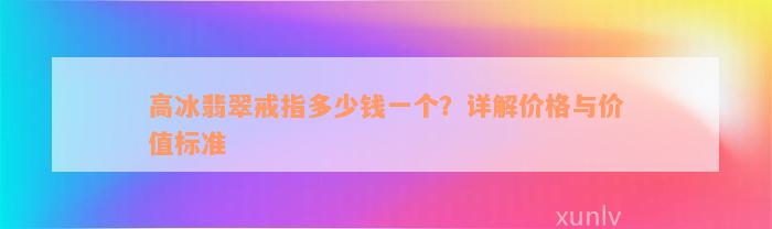 高冰翡翠戒指多少钱一个？详解价格与价值标准