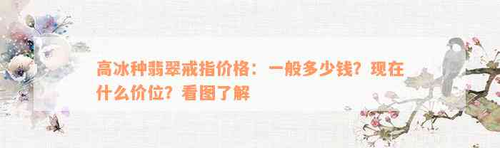 高冰种翡翠戒指价格：一般多少钱？现在什么价位？看图了解