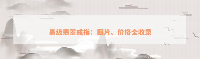 高级翡翠戒指：图片、价格全收录