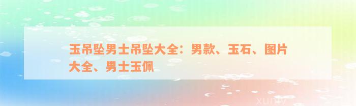 玉吊坠男士吊坠大全：男款、玉石、图片大全、男士玉佩