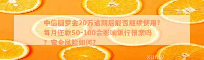 中信圆梦金20万逾期后能否继续使用？每月还款50-100会影响银行报案吗？安全风险如何？