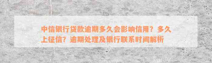 中信银行贷款逾期多久会影响信用？多久上征信？逾期处理及银行联系时间解析