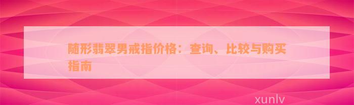 随形翡翠男戒指价格：查询、比较与购买指南