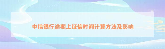 中信银行逾期上征信时间计算方法及影响