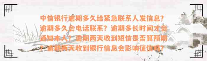 中信银行逾期多久给紧急联系人发信息？逾期多久会电话联系？逾期多长时间才会通知本人？逾期两天收到短信是否算预期？逾期两天收到银行信息会影响征信吗？