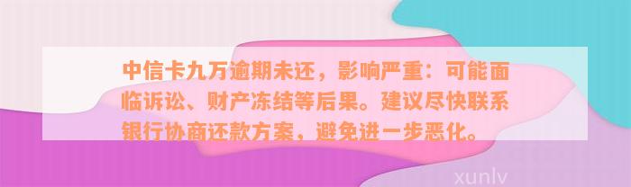 中信卡九万逾期未还，影响严重：可能面临诉讼、财产冻结等后果。建议尽快联系银行协商还款方案，避免进一步恶化。