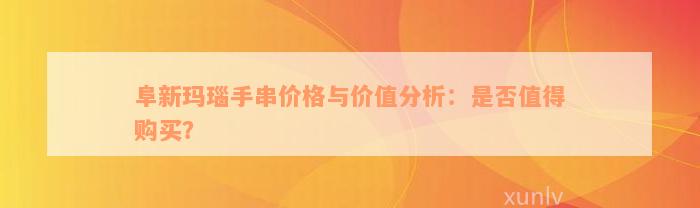 阜新玛瑙手串价格与价值分析：是否值得购买？