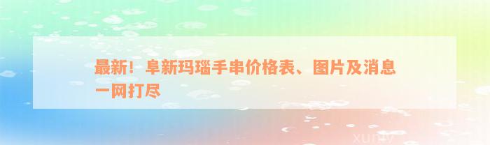 最新！阜新玛瑙手串价格表、图片及消息一网打尽