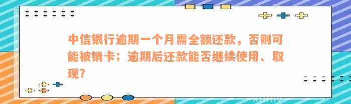 中信银行逾期一个月需全额还款，否则可能被销卡；逾期后还款能否继续使用、取现？