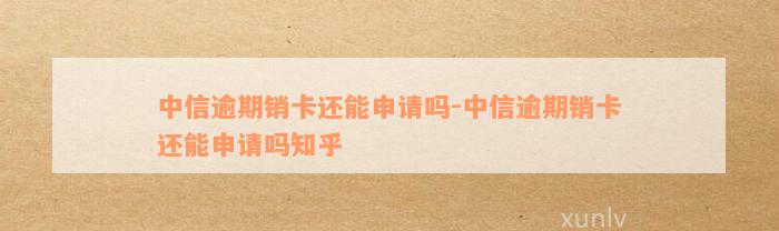 中信逾期销卡还能申请吗-中信逾期销卡还能申请吗知乎