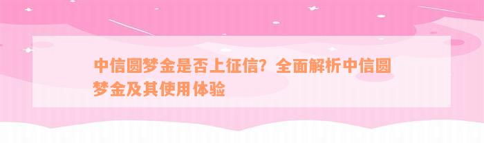 中信圆梦金是否上征信？全面解析中信圆梦金及其使用体验