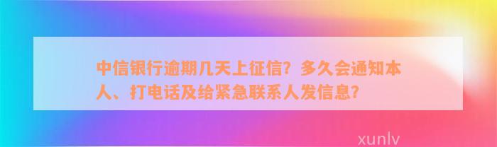 中信银行逾期几天上征信？多久会通知本人、打电话及给紧急联系人发信息？