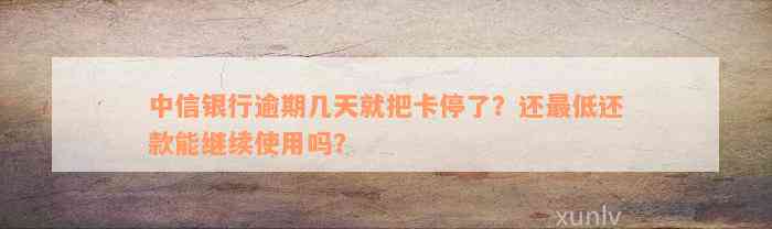 中信银行逾期几天就把卡停了？还最低还款能继续使用吗？