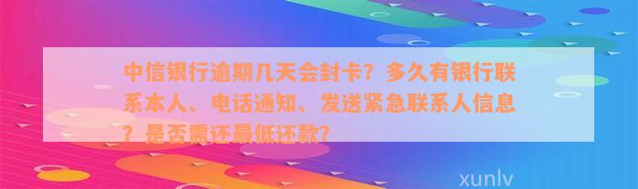 中信银行逾期几天会封卡？多久有银行联系本人、电话通知、发送紧急联系人信息？是否需还最低还款？