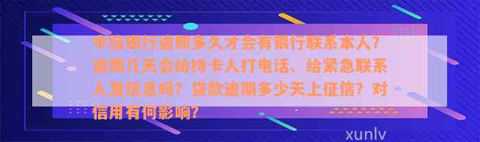 中信银行逾期多久才会有银行联系本人？逾期几天会给持卡人打电话、给紧急联系人发信息吗？贷款逾期多少天上征信？对信用有何影响？