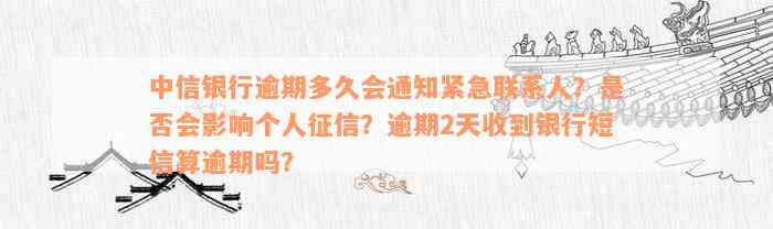 中信银行逾期多久会通知紧急联系人？是否会影响个人征信？逾期2天收到银行短信算逾期吗？