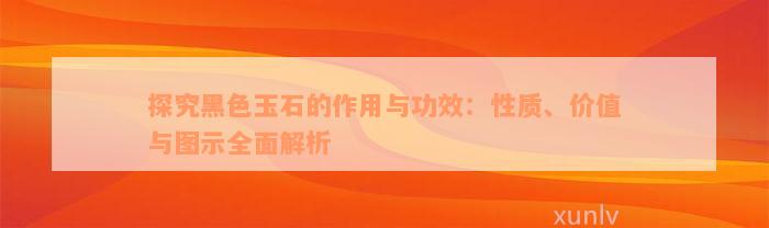 探究黑色玉石的作用与功效：性质、价值与图示全面解析