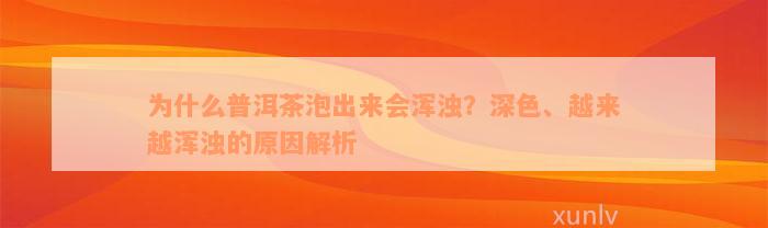 为什么普洱茶泡出来会浑浊？深色、越来越浑浊的原因解析