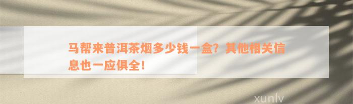 马帮来普洱茶烟多少钱一盒？其他相关信息也一应俱全！