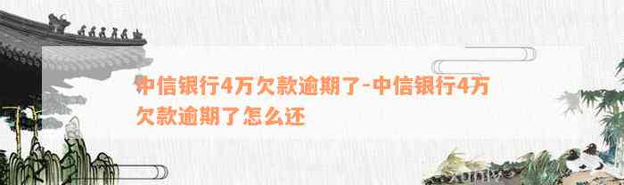 中信银行4万欠款逾期了-中信银行4万欠款逾期了怎么还