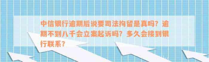 中信银行逾期后说要司法拘留是真吗？逾期不到八千会立案起诉吗？多久会接到银行联系？