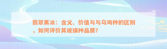 翡翠黑冰：含义、价值与与乌鸡种的区别，如何评价其玻璃种品质？