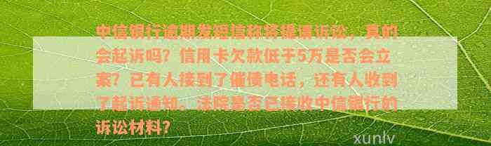 中信银行逾期发短信称将提请诉讼，真的会起诉吗？信用卡欠款低于5万是否会立案？已有人接到了催债电话，还有人收到了起诉通知。法院是否已接收中信银行的诉讼材料？