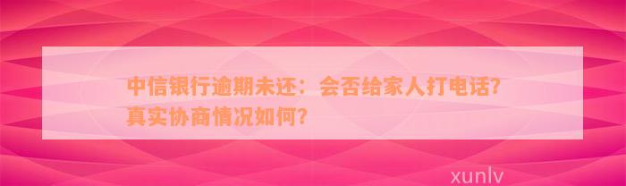 中信银行逾期未还：会否给家人打电话？真实协商情况如何？