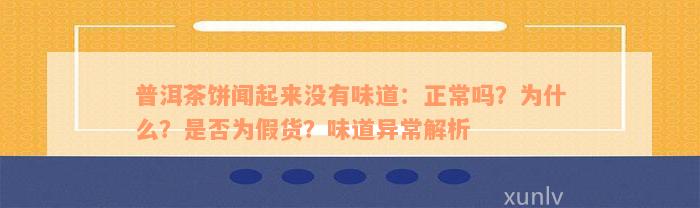 普洱茶饼闻起来没有味道：正常吗？为什么？是否为假货？味道异常解析