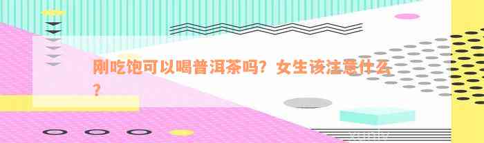 刚吃饱可以喝普洱茶吗？女生该注意什么？