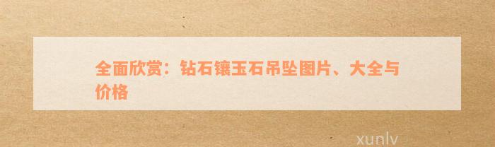 全面欣赏：钻石镶玉石吊坠图片、大全与价格