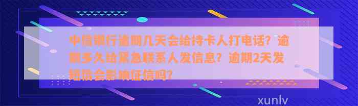 中信银行逾期几天会给持卡人打电话？逾期多久给紧急联系人发信息？逾期2天发短信会影响征信吗？