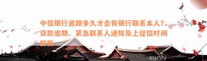 中信银行逾期多久才会有银行联系本人？贷款逾期、紧急联系人通知及上征信时间解析