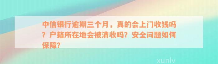 中信银行逾期三个月，真的会上门收钱吗？户籍所在地会被清收吗？安全问题如何保障？