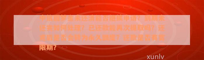 中信圆梦金未还清能否继续申请？到期未还完如何处理？已还款能再次提取吗？还完后是否会转为永久额度？还款是否有宽限期？