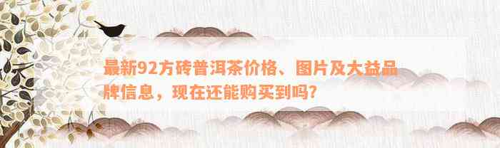 最新92方砖普洱茶价格、图片及大益品牌信息，现在还能购买到吗？