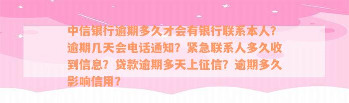 中信银行逾期多久才会有银行联系本人？逾期几天会电话通知？紧急联系人多久收到信息？贷款逾期多天上征信？逾期多久影响信用？