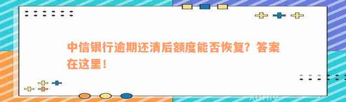 中信银行逾期还清后额度能否恢复？答案在这里！