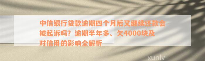 中信银行贷款逾期四个月后又继续还款会被起诉吗？逾期半年多、欠4000块及对信用的影响全解析