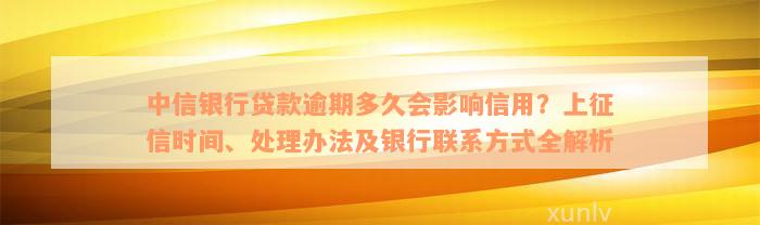 中信银行贷款逾期多久会影响信用？上征信时间、处理办法及银行联系方式全解析