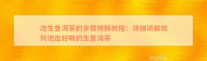 泡生普洱茶的步骤视频教程：详细讲解如何泡出好喝的生普洱茶