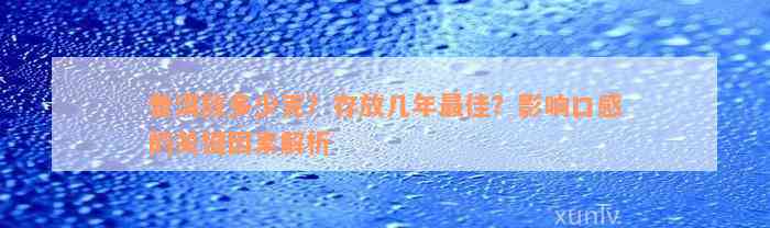 普洱放多少克？存放几年最佳？影响口感的关键因素解析