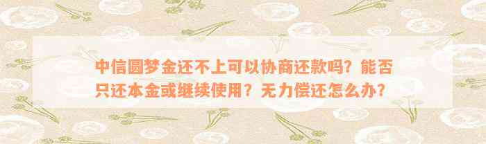 中信圆梦金还不上可以协商还款吗？能否只还本金或继续使用？无力偿还怎么办？