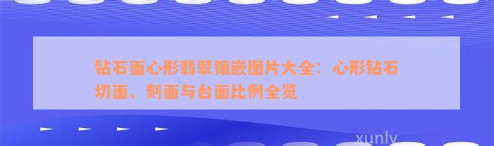 钻石面心形翡翠镶嵌图片大全：心形钻石切面、刻面与台面比例全览